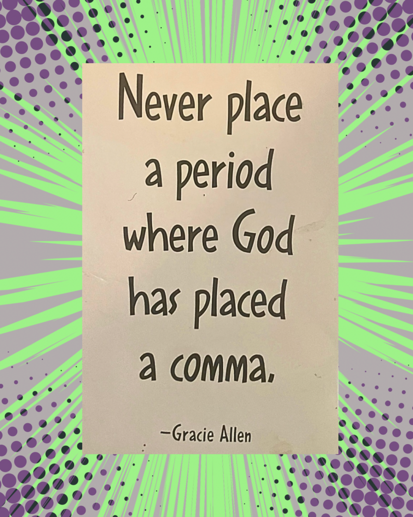 Never place a period where God has placed a comma.
